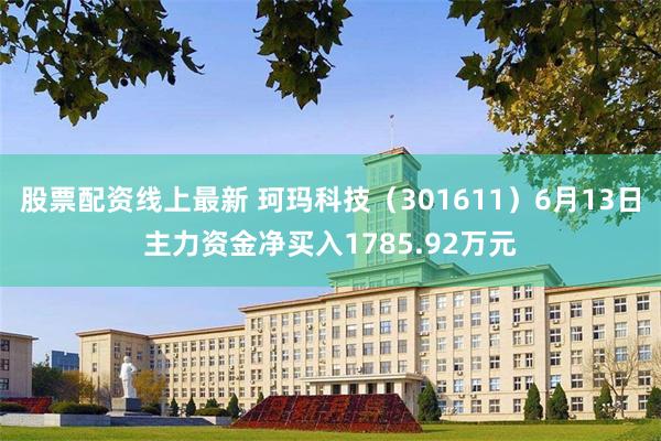股票配资线上最新 珂玛科技（301611）6月13日主力资金净买入1785.92万元