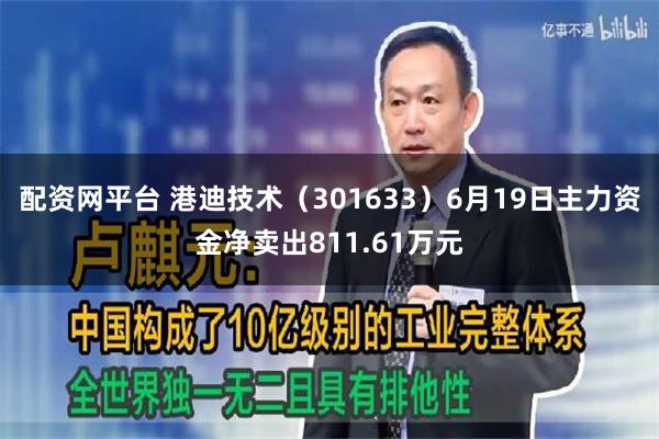 配资网平台 港迪技术（301633）6月19日主力资金净卖出811.61万元