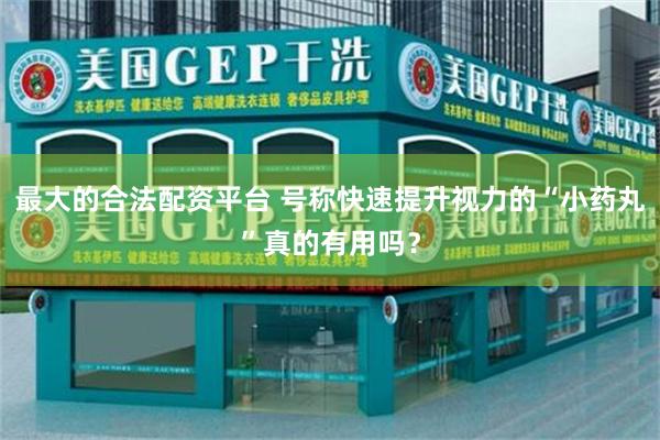最大的合法配资平台 号称快速提升视力的“小药丸”真的有用吗？