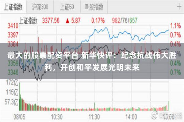 最大的股票配资平台 新华快评：纪念抗战伟大胜利，开创和平发展光明未来