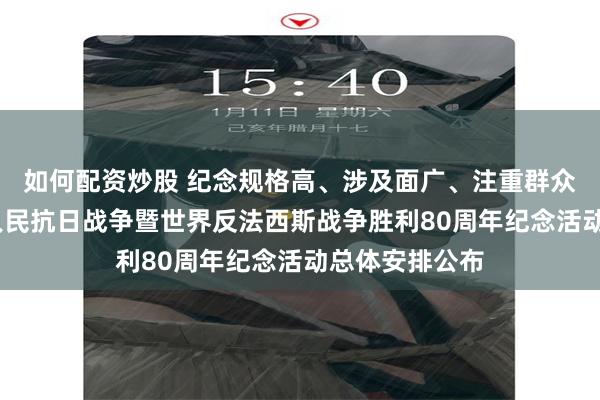 如何配资炒股 纪念规格高、涉及面广、注重群众参与——中国人民抗日战争暨世界反法西斯战争胜利80周年纪念活动总体安排公布