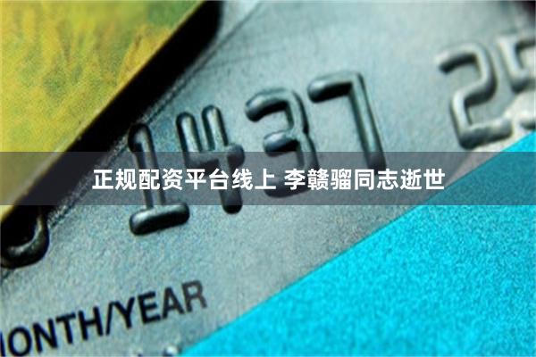 正规配资平台线上 李赣骝同志逝世