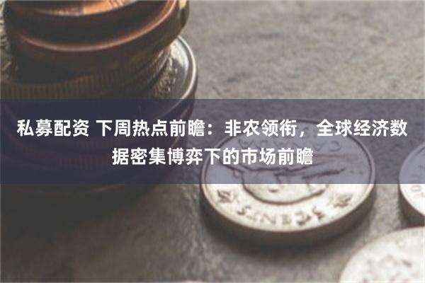 私募配资 下周热点前瞻：非农领衔，全球经济数据密集博弈下的市场前瞻