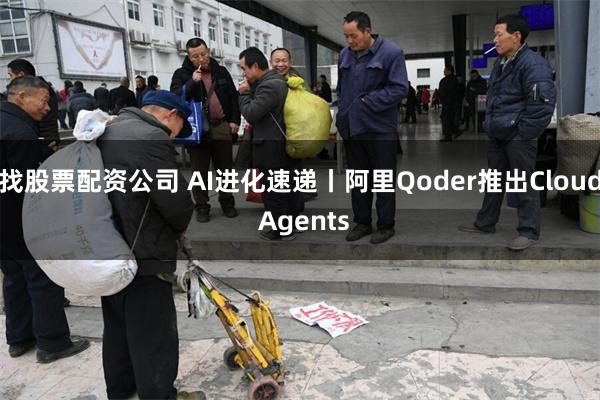 找股票配资公司 AI进化速递丨阿里Qoder推出Cloud Agents