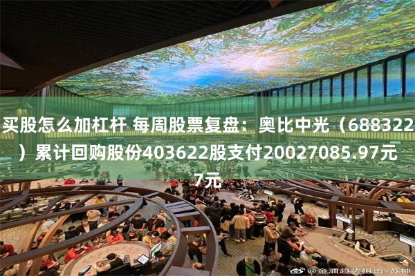 买股怎么加杠杆 每周股票复盘：奥比中光（688322）累计回购股份403622股支付20027085.97元