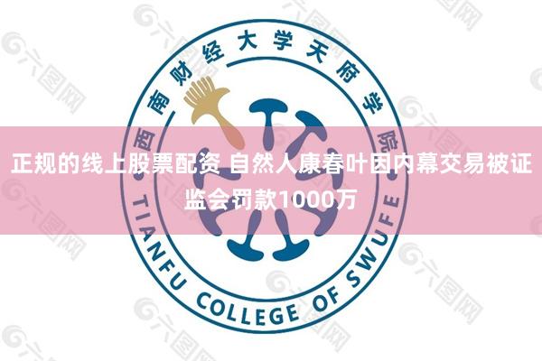 正规的线上股票配资 自然人康春叶因内幕交易被证监会罚款1000万