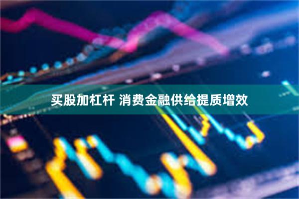 买股加杠杆 消费金融供给提质增效