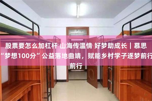 股票要怎么加杠杆 山海传温情 好梦助成长｜慕思“梦想100分”公益落地曲靖，赋能乡村学子逐梦前行