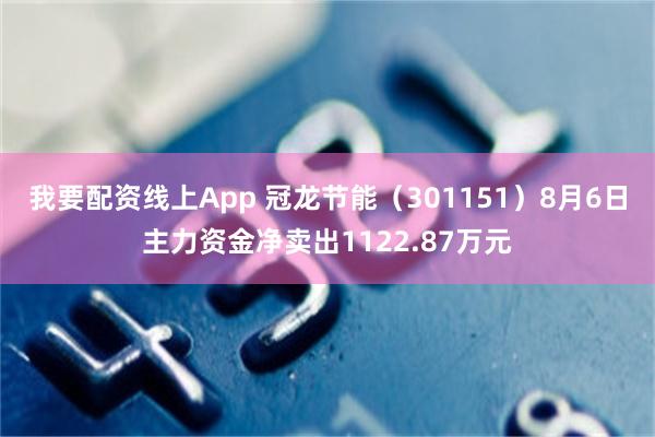 我要配资线上App 冠龙节能(301151)8月6日主力资金净卖出1122.87万元