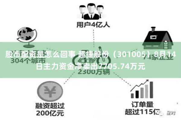 股市配资是怎么回事 超捷股份（301005）8月14日主力资金净卖出7705.74万元