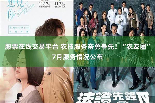 股票在线交易平台 农技服务奋勇争先！“农友圈”7月服务情况公布