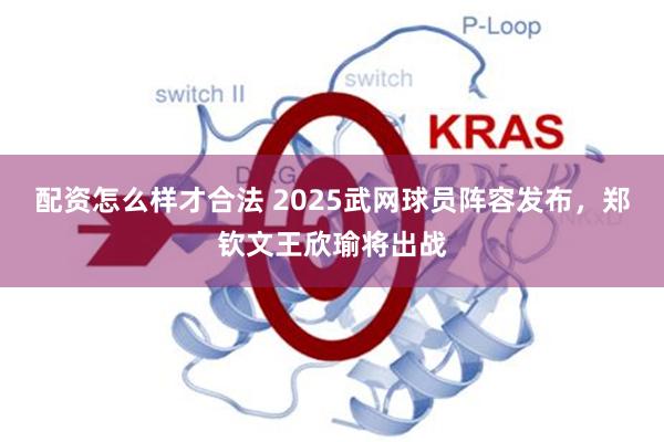 配资怎么样才合法 2025武网球员阵容发布，郑钦文王欣瑜将出战