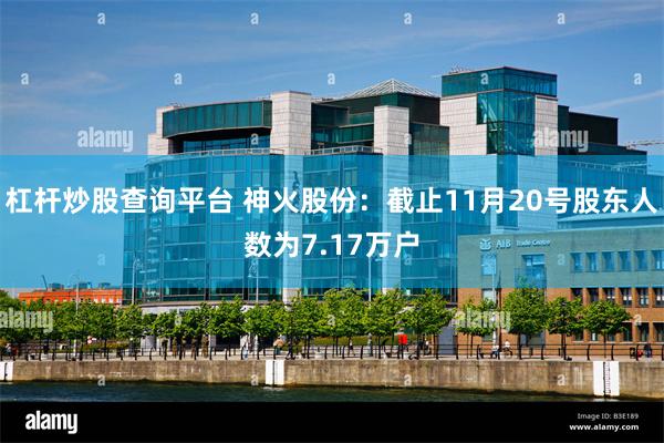 杠杆炒股查询平台 神火股份：截止11月20号股东人数为7.17万户