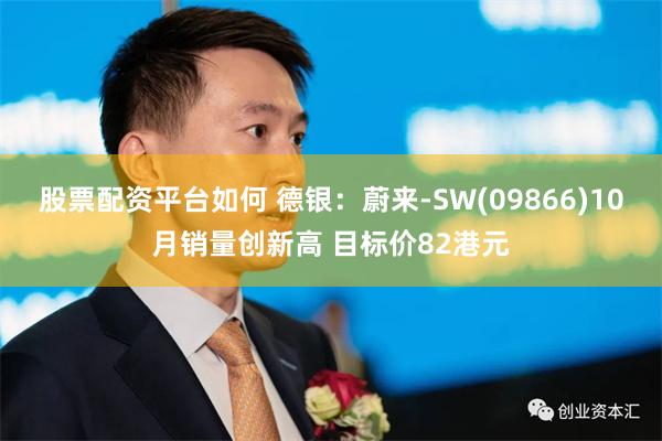 股票配资平台如何 德银：蔚来-SW(09866)10月销量创新高 目标价82港元