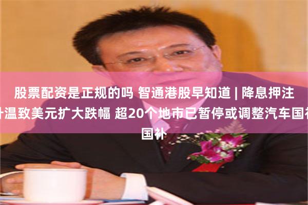 股票配资是正规的吗 智通港股早知道 | 降息押注升温致美元扩大跌幅 超20个地市已暂停或调整汽车国补