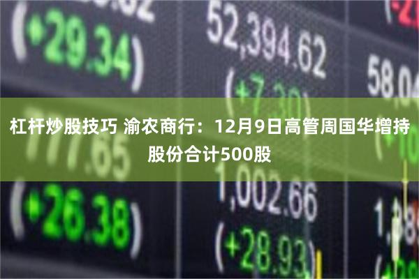 杠杆炒股技巧 渝农商行：12月9日高管周国华增持股份合计500股
