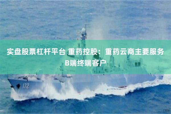 实盘股票杠杆平台 重药控股：重药云商主要服务B端终端客户