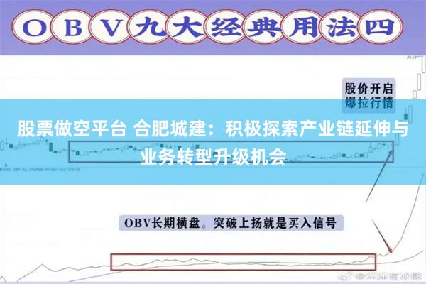 股票做空平台 合肥城建：积极探索产业链延伸与业务转型升级机会