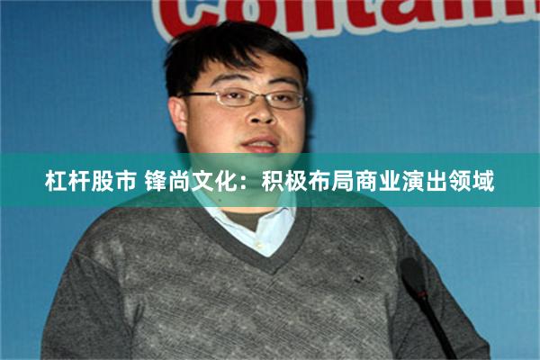 杠杆股市 锋尚文化：积极布局商业演出领域