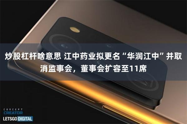 炒股杠杆啥意思 江中药业拟更名“华润江中”并取消监事会，董事会扩容至11席