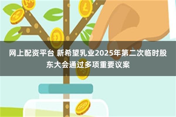 网上配资平台 新希望乳业2025年第二次临时股东大会通过多项重要议案