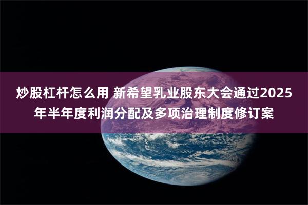 炒股杠杆怎么用 新希望乳业股东大会通过2025年半年度利润分配及多项治理制度修订案