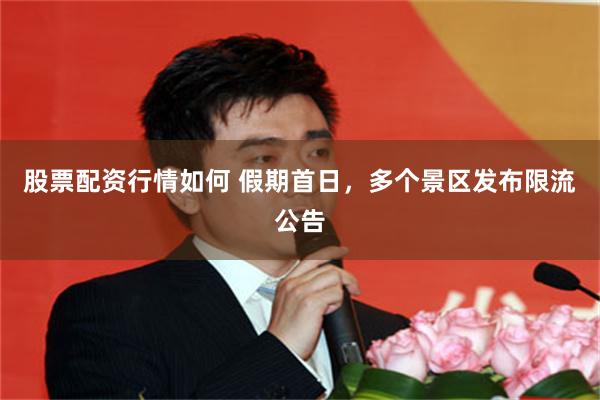 股票配资行情如何 假期首日,多个景区发布限流公告