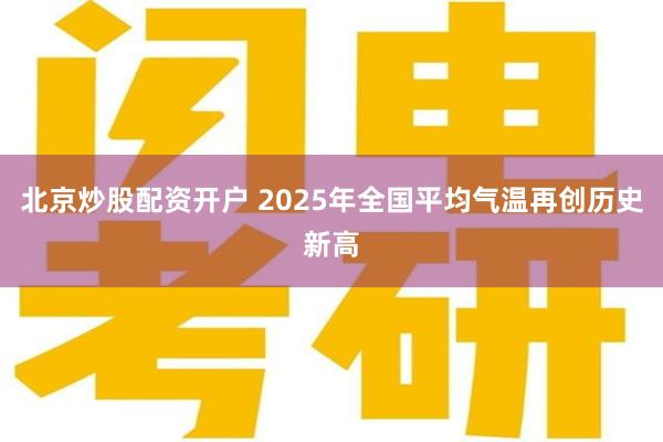 北京炒股配资开户 2025年全国平均气温再创历史新高