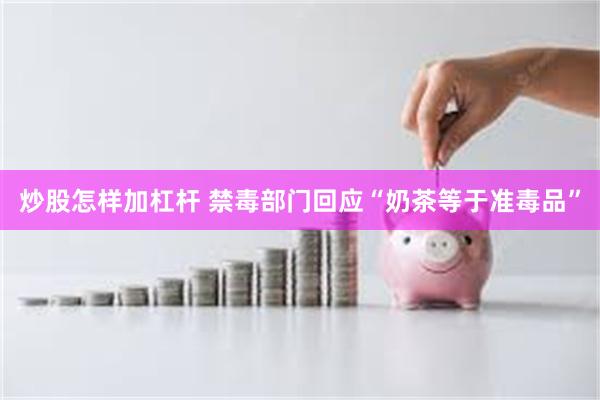炒股怎样加杠杆 禁毒部门回应“奶茶等于准毒品”