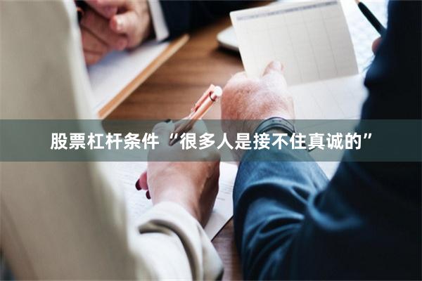 股票杠杆条件 “很多人是接不住真诚的”