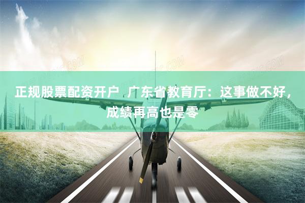 正规股票配资开户 广东省教育厅:这事做不好,成绩再高也是零