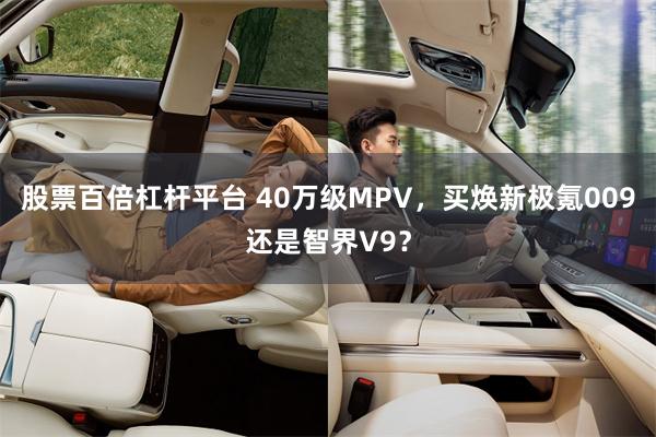 股票百倍杠杆平台 40万级MPV，买焕新极氪009还是智界V9？