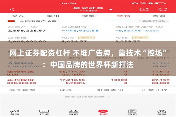 网上证劵配资杠杆 不堆广告牌,靠技术“控场”:中国品牌的世界杯新打法