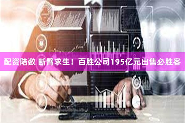 配资陪数 断臂求生！百胜公司195亿元出售必胜客