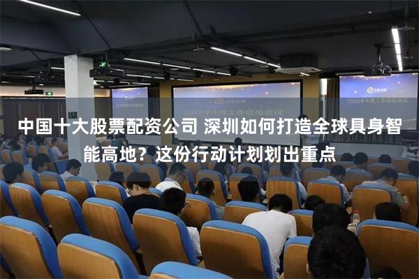 中国十大股票配资公司 深圳如何打造全球具身智能高地？这份行动计划划出重点