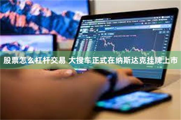 股票怎么杠杆交易 大搜车正式在纳斯达克挂牌上市