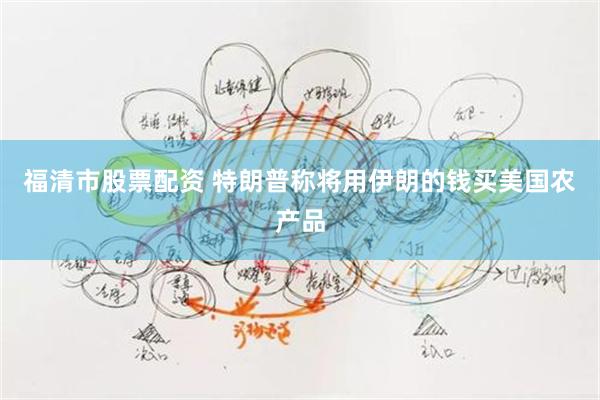 福清市股票配资 特朗普称将用伊朗的钱买美国农产品