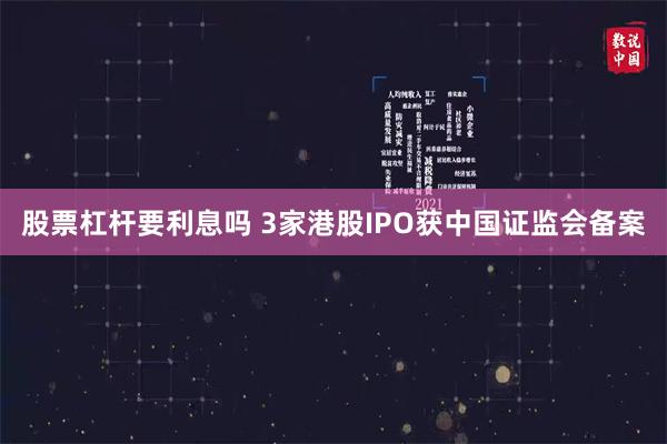 股票杠杆要利息吗 3家港股IPO获中国证监会备案