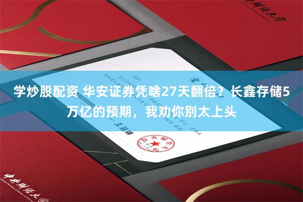 学炒股配资 华安证券凭啥27天翻倍？长鑫存储5万亿的预期，我劝你别太上头