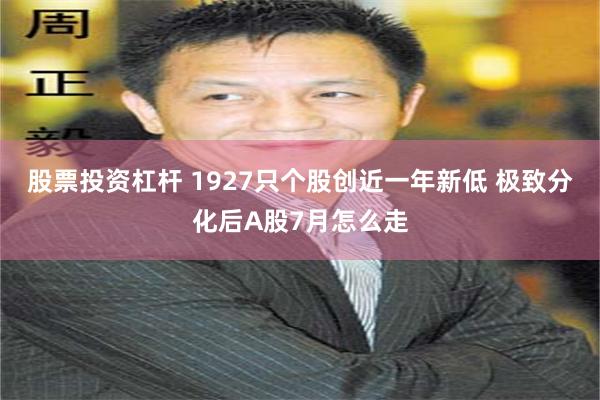 股票投资杠杆 1927只个股创近一年新低 极致分化后A股7月怎么走