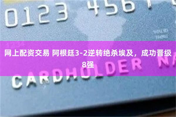 网上配资交易 阿根廷3-2逆转绝杀埃及,成功晋级8强