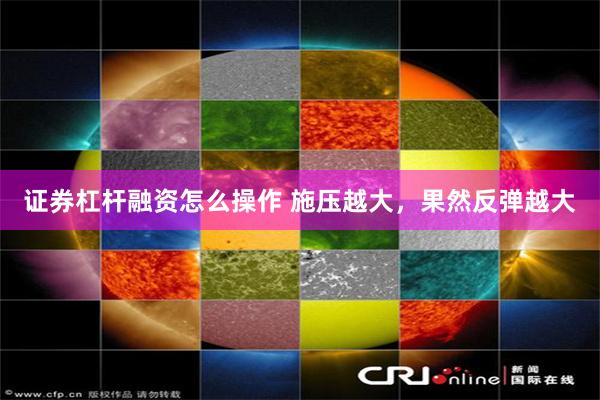 证券杠杆融资怎么操作 施压越大，果然反弹越大
