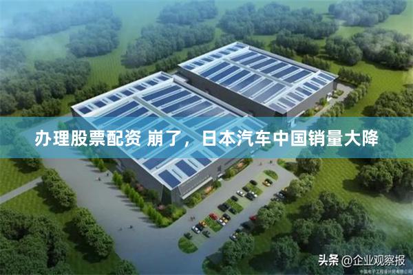 办理股票配资 崩了，日本汽车中国销量大降