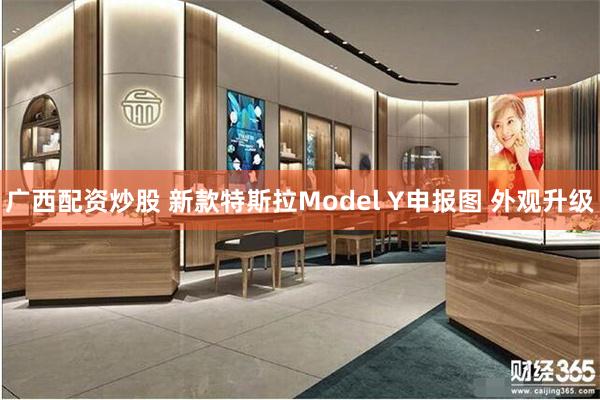 广西配资炒股 新款特斯拉Model Y申报图 外观升级