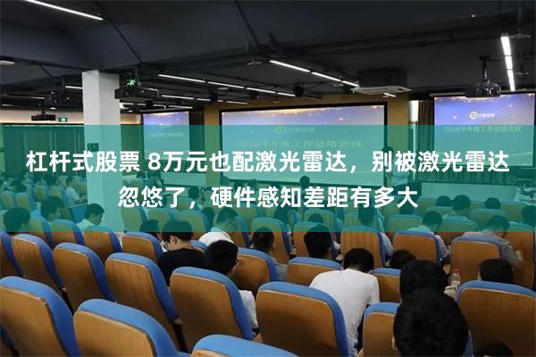 杠杆式股票 8万元也配激光雷达，别被激光雷达忽悠了，硬件感知差距有多大