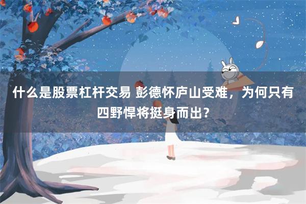 什么是股票杠杆交易 彭德怀庐山受难，为何只有四野悍将挺身而出？