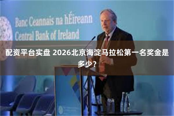 配资平台实盘 2026北京海淀马拉松第一名奖金是多少？