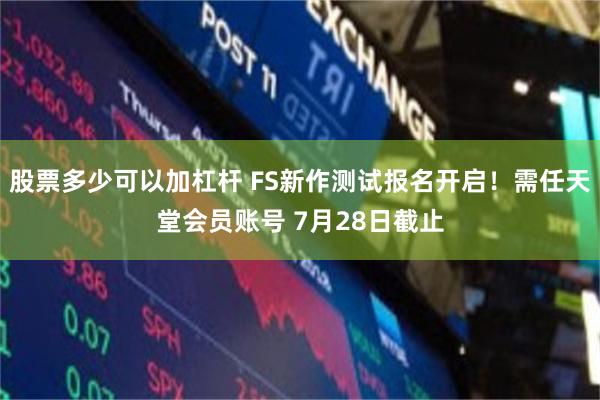 股票多少可以加杠杆 FS新作测试报名开启！需任天堂会员账号 7月28日截止
