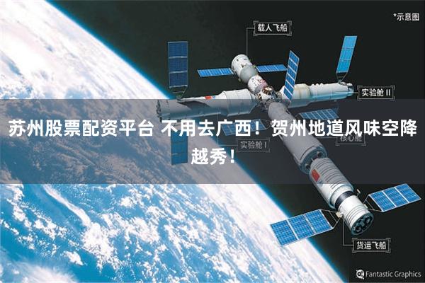 苏州股票配资平台 不用去广西！贺州地道风味空降越秀！