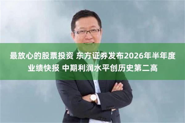 最放心的股票投资 东方证券发布2026年半年度业绩快报 中期利润水平创历史第二高